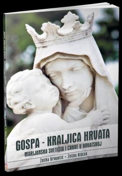 Gospa - kraljica Hrvata: Marijanska svetišta i crkve u Hrvatskoj