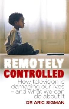 Remotely Controlled: How Television is Damaging Our Lives - and What We Can Do About it