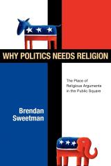 Why Politics Needs Religion: The Place of Religious Arguments in the Public Square