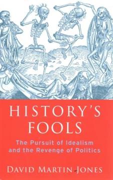 History's Fools : The Pursuit of Idealism and the Revenge of Politics