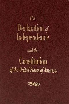 The Declaration of Independence and the Constitution of the United States of America