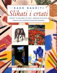 Kako naučiti slikati i crtati: crtež, akvarel, ulje i akrilik, pastel