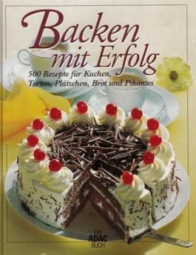 Backen mit Erfolg: 500 Rezepte für Kuchen, Torten, Plätzchen, Brot und Pikantes